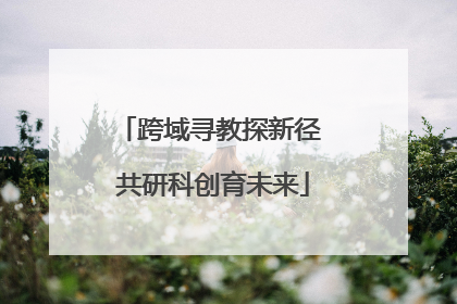 跨域寻教探新径 共研科创育未来