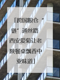 跨国粮仓“链”通丝路 西安爱菊让老陕餐桌飘香中亚味道