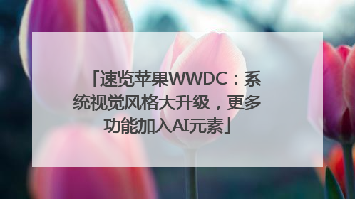 速览苹果WWDC：系统视觉风格大升级，更多功能加入AI元素