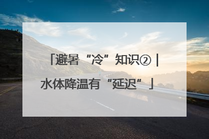 避暑“冷”知识②｜水体降温有“延迟”