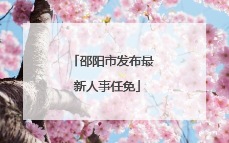 邵阳市发布最新人事任免