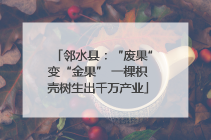 邻水县：“废果”变“金果” 一棵枳壳树生出千万产业