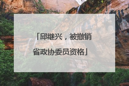 邱继兴，被撤销省政协委员资格