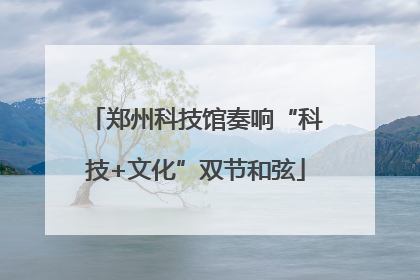 郑州科技馆奏响“科技+文化”双节和弦