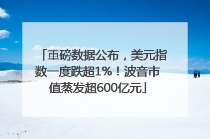 重磅数据公布，美元指数一度跌超1%！波音市值蒸发超600亿元