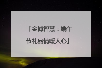 金博智慧：端午节礼品情暖人心