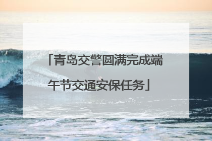青岛交警圆满完成端午节交通安保任务
