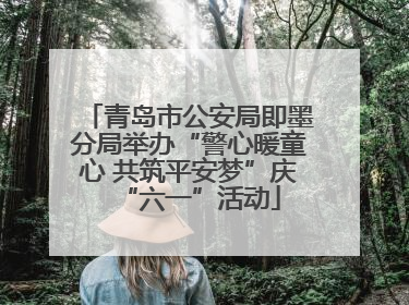 青岛市公安局即墨分局举办“警心暖童心 共筑平安梦”庆“六一”活动