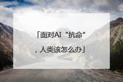 面对AI“抗命”，人类该怎么办