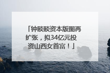 钟睒睒资本版图再扩张，拟34亿元投资山西女首富！