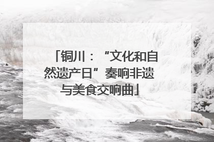 铜川：“文化和自然遗产日”奏响非遗与美食交响曲