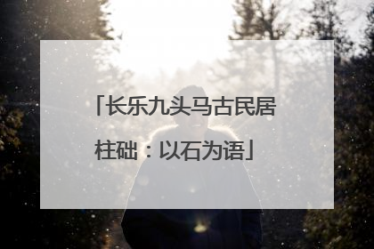 长乐九头马古民居柱础：以石为语