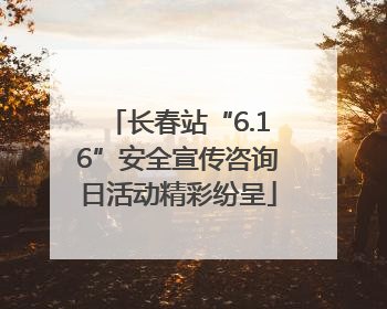 长春站“6.16”安全宣传咨询日活动精彩纷呈