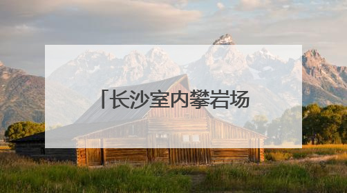 长沙室内攀岩场馆火热，催生运动消费新场景