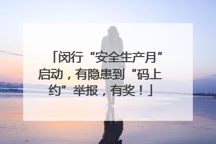 闵行“安全生产月”启动，有隐患到“码上约”举报，有奖！
