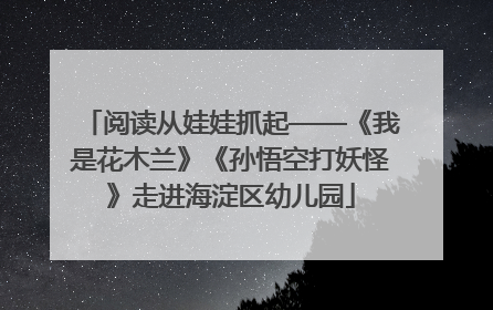 阅读从娃娃抓起——《我是花木兰》《孙悟空打妖怪》走进海淀区幼儿园