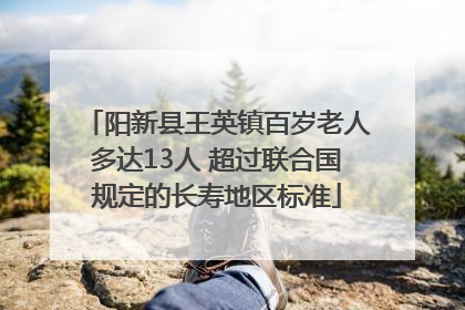 阳新县王英镇百岁老人多达13人 超过联合国规定的长寿地区标准