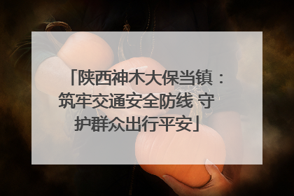 陕西神木大保当镇：筑牢交通安全防线 守护群众出行平安