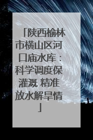 陕西榆林市横山区河口庙水库：科学调度保灌溉 精准放水解旱情