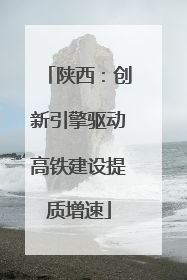 陕西：创新引擎驱动高铁建设提质增速