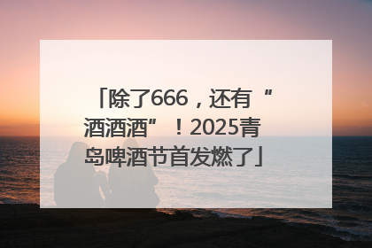 除了666，还有“酒酒酒”！2025青岛啤酒节首发燃了