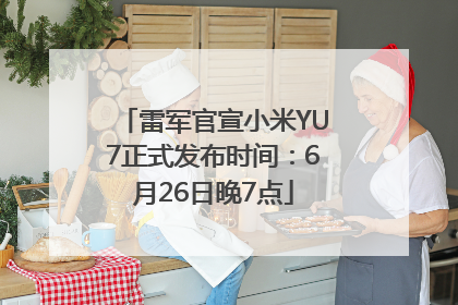 雷军官宣小米YU7正式发布时间：6月26日晚7点