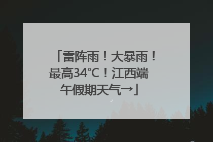 雷阵雨！大暴雨！最高34℃！江西端午假期天气→