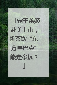 霸王茶姬赴美上市，新茶饮“东方星巴克”能走多远？
