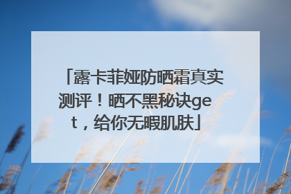 露卡菲娅防晒霜真实测评！晒不黑秘诀get，给你无暇肌肤