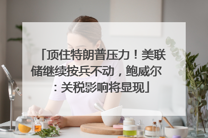 顶住特朗普压力！美联储继续按兵不动，鲍威尔：关税影响将显现