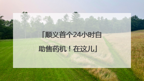 顺义首个24小时自助售药机！在这儿