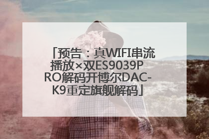 预告：真WIFI串流播放×双ES9039PRO解码开博尔DAC-K9重定旗舰解码