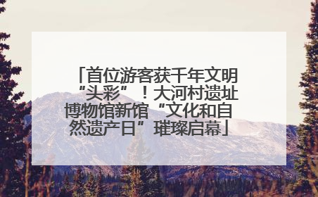 首位游客获千年文明“头彩”！大河村遗址博物馆新馆“文化和自然遗产日”璀璨启幕
