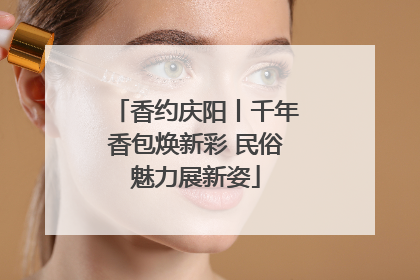 香约庆阳丨千年香包焕新彩 民俗魅力展新姿