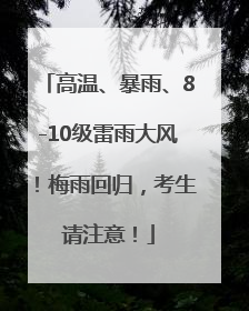 高温、暴雨、8-10级雷雨大风！梅雨回归，考生请注意！