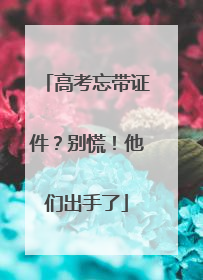 高考忘带证件？别慌！他们出手了