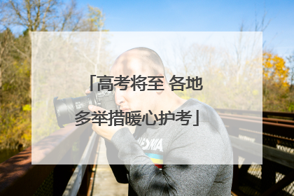 高考将至 各地多举措暖心护考