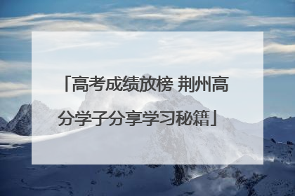 高考成绩放榜 荆州高分学子分享学习秘籍