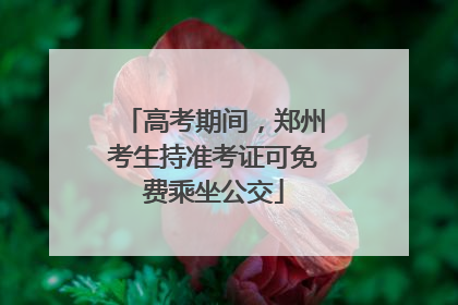 高考期间，郑州考生持准考证可免费乘坐公交