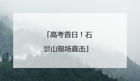 高考首日！石景山现场直击