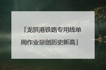 龙拱港铁路专用线单周作业量创历史新高