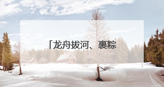 龙舟拔河、裹粽子、渔俗文旅……海宁端午民俗活动“好戏连台”