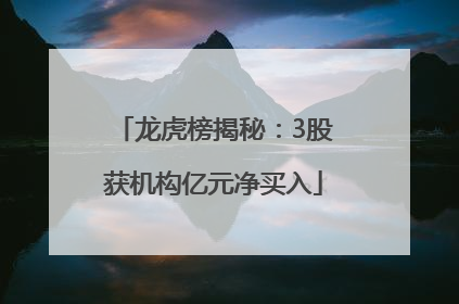 龙虎榜揭秘：3股获机构亿元净买入