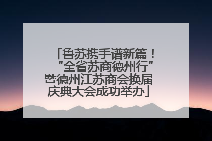鲁苏携手谱新篇！“全省苏商德州行”暨德州江苏商会换届庆典大会成功举办