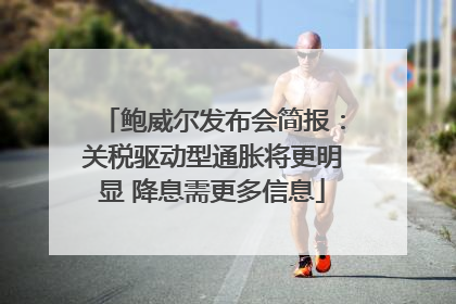 鲍威尔发布会简报：关税驱动型通胀将更明显 降息需更多信息
