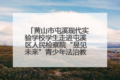 黄山市屯溪现代实验学校学生走进屯溪区人民检察院“昱见未来”青少年法治教育宣传基地