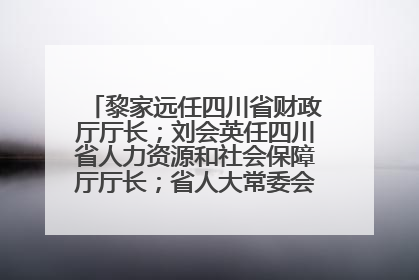 黎家远任四川省财政厅厅长；刘会英任四川省人力资源和社会保障厅厅长；省人大常委会任免一批干部