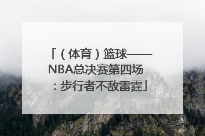 （体育）篮球——NBA总决赛第四场：步行者不敌雷霆
