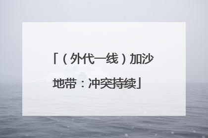 （外代一线）加沙地带：冲突持续