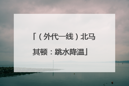 （外代一线）北马其顿：跳水降温